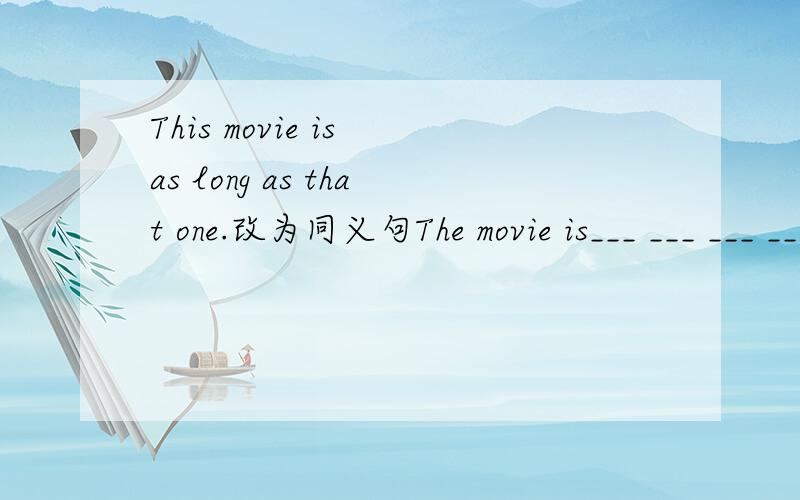 This movie is as long as that one.改为同义句The movie is___ ___ ___ ___ that one .