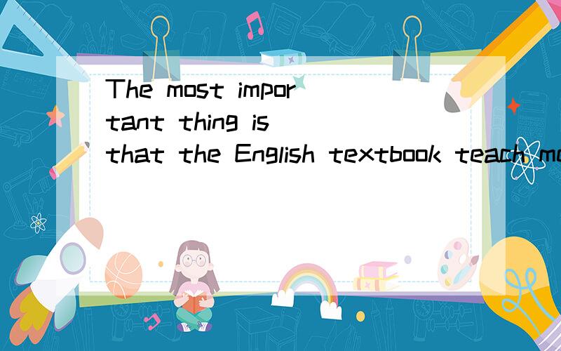 The most important thing is that the English textbook teach me how to learn English.这句中的teach要不要用第三人称单数形式teaches?