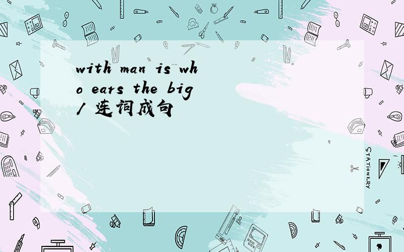 with man is who ears the big/ 连词成句