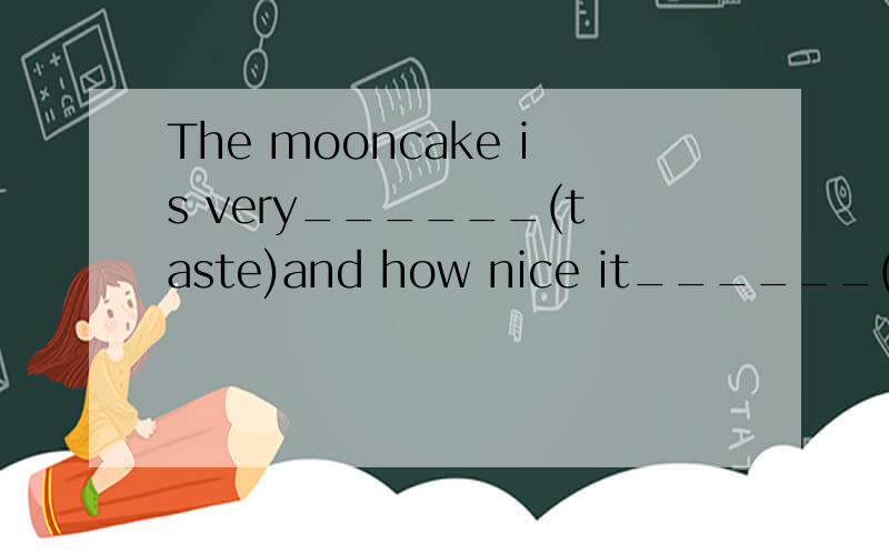 The mooncake is very______(taste)and how nice it______(taste).