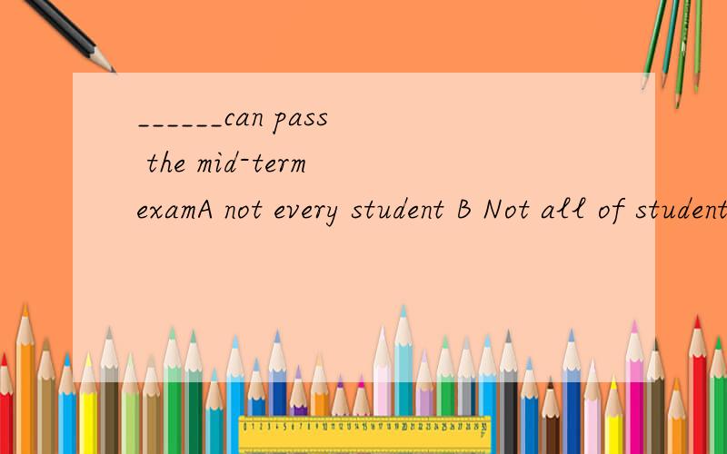 ______can pass the mid-term examA not every student B Not all of students 为什么用A