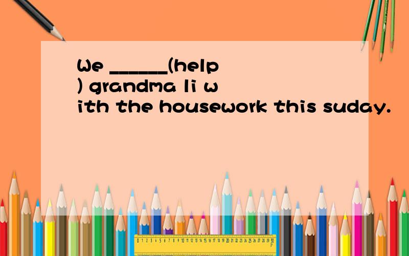 We ______(help) grandma li with the housework this suday.