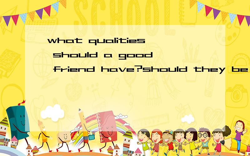 what qualities should a good friend have?should they be wise loyal or funny?