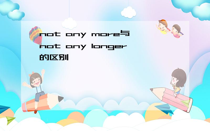 not any more与 not any longer的区别
