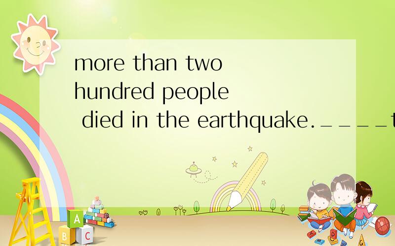 more than two hundred people died in the earthquake.____two hundred people died in the earthquake.同义句转换