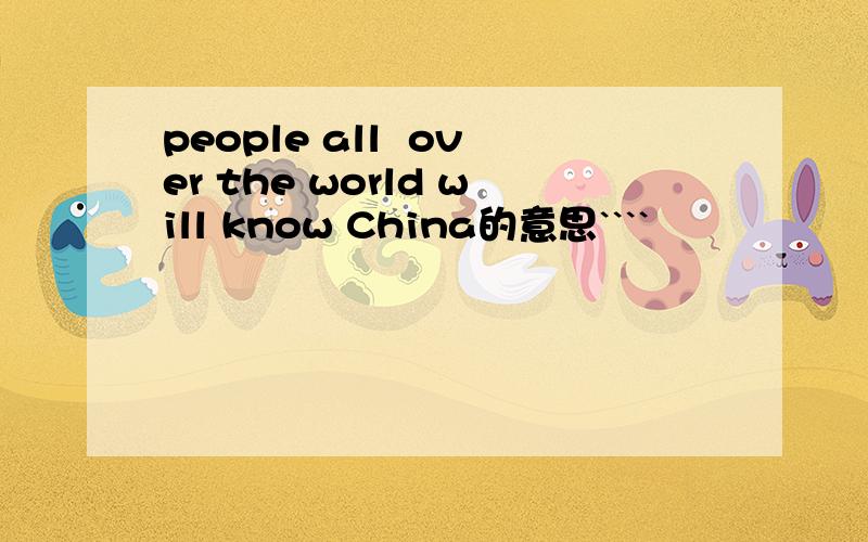people all  over the world will know China的意思````