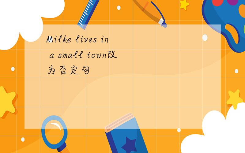 Milke lives in a small town改为否定句