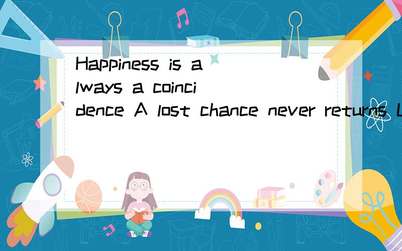 Happiness is always a coincidence A lost chance never returns Life is but a span Time will tell 啥