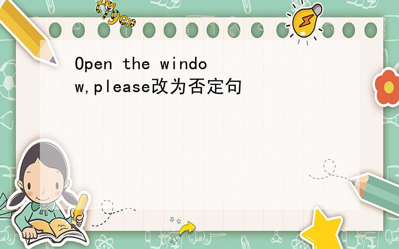 Open the window,please改为否定句
