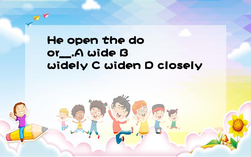 He open the door__.A wide B widely C widen D closely