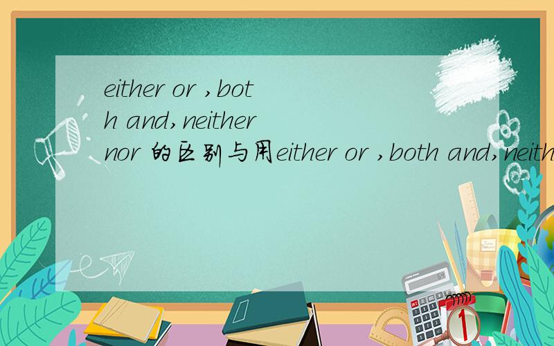 either or ,both and,neither nor 的区别与用either or ,both and,neither nor 的区别与用法