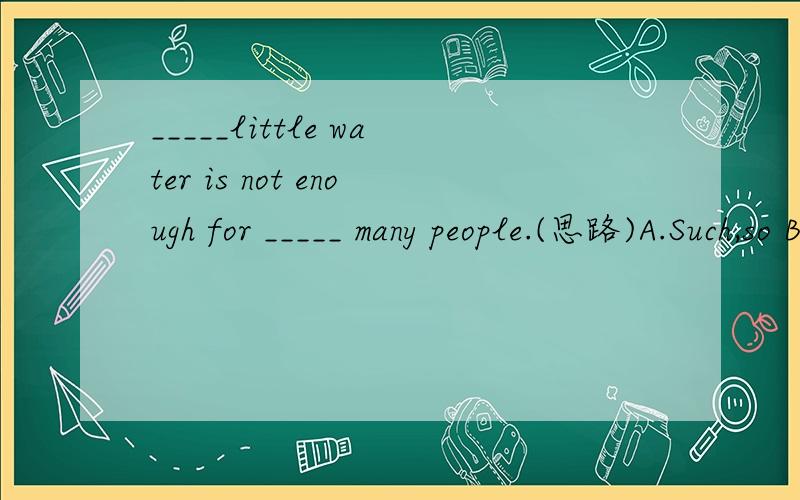 _____little water is not enough for _____ many people.(思路)A.Such,so B.So,so C.Such,such D.So,such