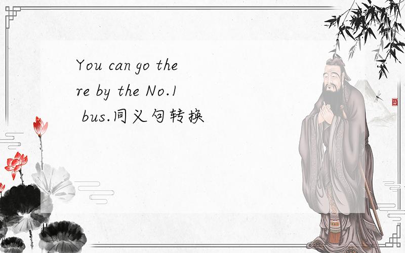 You can go there by the No.1 bus.同义句转换