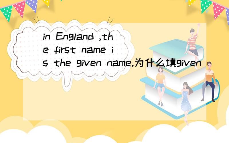 in England ,the first name is the given name.为什么填given