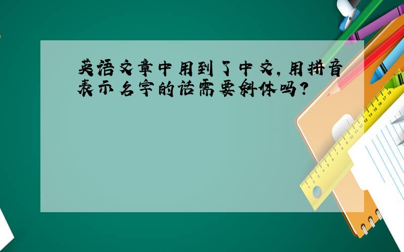 英语文章中用到了中文,用拼音表示名字的话需要斜体吗?
