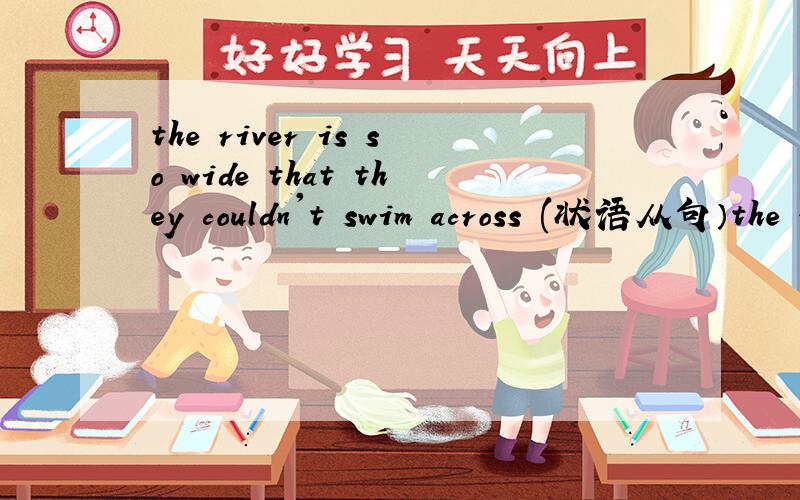the river is so wide that they couldn't swim across (状语从句）the river is—— —— —— —— ——swim across