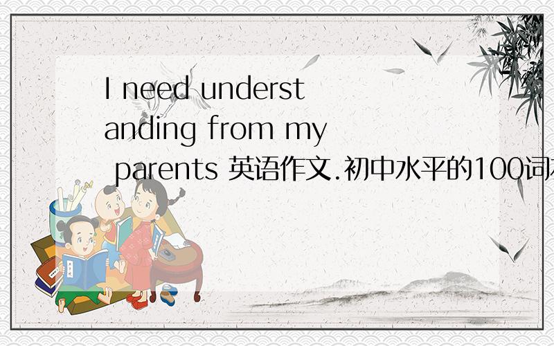 I need understanding from my parents 英语作文.初中水平的100词左右