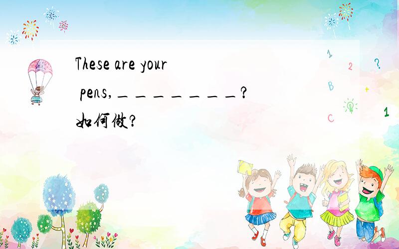These are your pens,_______?如何做?