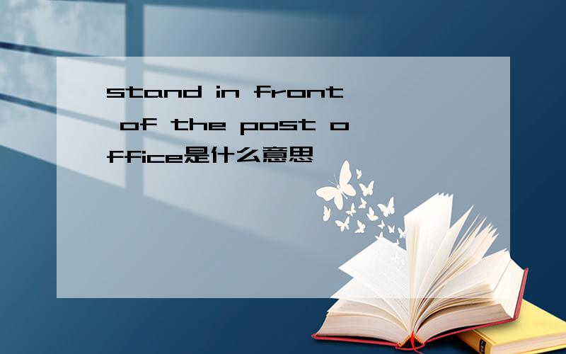 stand in front of the post office是什么意思