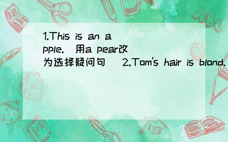1.This is an apple.(用a pear改为选择疑问句) 2.Tom's hair is blond.（blond划线）（对划线部分提问）A:Do you know the girl____there?B:_____ _____?A:The girl ____ ____green cap.B:Oh,____Julie.A:What color_____her dress?B:_____pink.A: