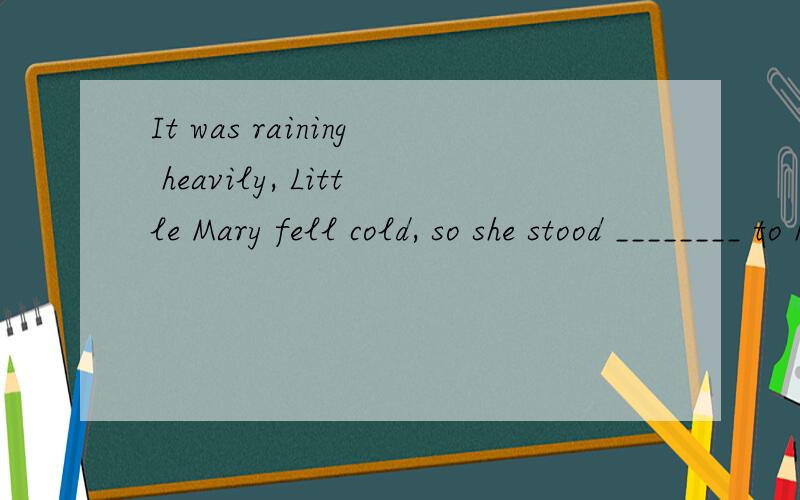 It was raining heavily, Little Mary fell cold, so she stood ________ to her mother.A. close B. closely C. closed D. closing