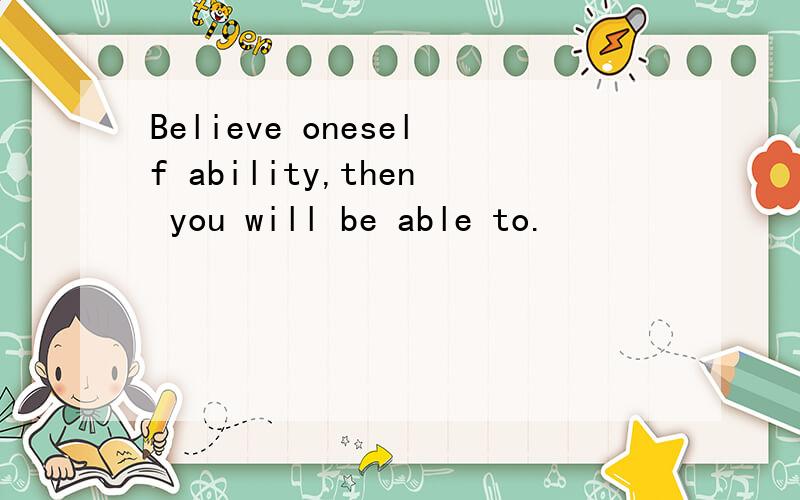 Believe oneself ability,then you will be able to.