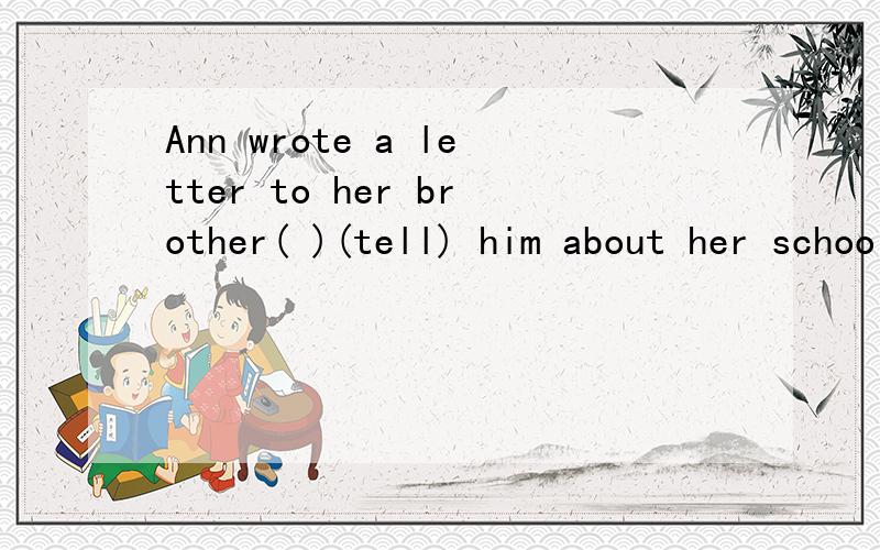 Ann wrote a letter to her brother( )(tell) him about her school life正确形式填空