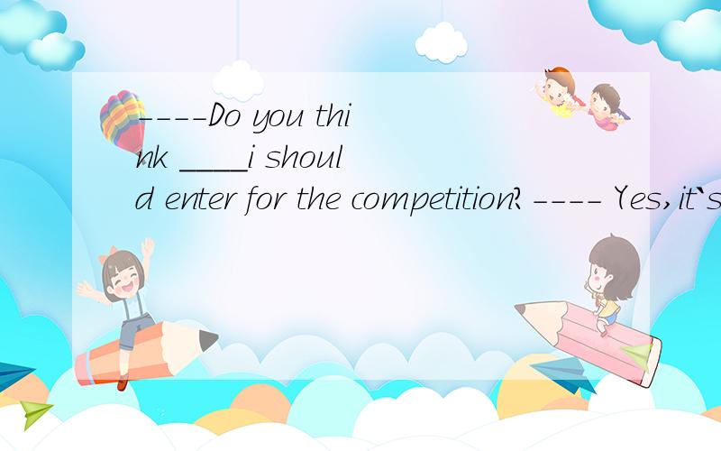 ----Do you think ____i should enter for the competition?---- Yes,it`s a good chance.用THAT不用IF
