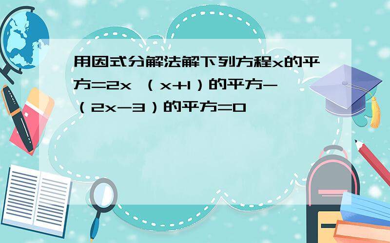 用因式分解法解下列方程x的平方=2x （x+1）的平方-（2x-3）的平方=0