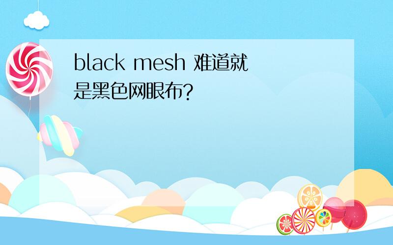 black mesh 难道就是黑色网眼布?