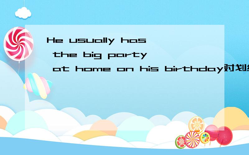 He usually has the big party at home on his birthday对划线部分提问at home on his birthday.