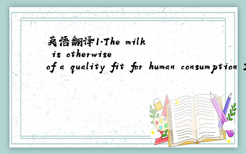 英语翻译1.The milk is otherwise of a quality fit for human consumption 2.enzymatically-digested 3.raw material of biological origin