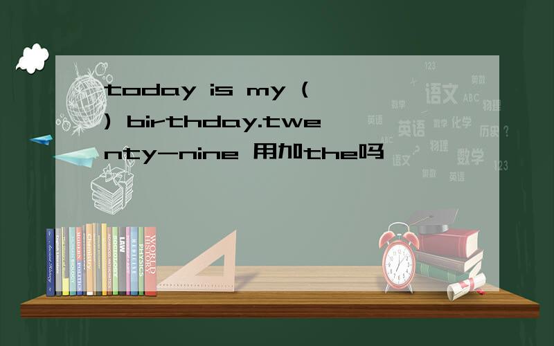 today is my ( ) birthday.twenty-nine 用加the吗