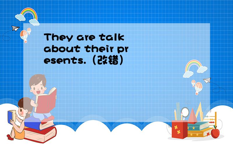 They are talk about their presents.（改错）