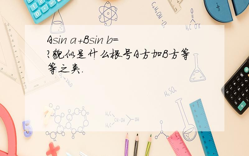 Asin a+Bsin b=?貌似是什么根号A方加B方等等之类.
