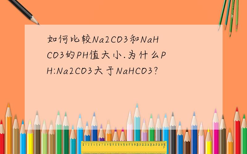 如何比较Na2CO3和NaHCO3的PH值大小.为什么PH:Na2CO3大于NaHCO3?