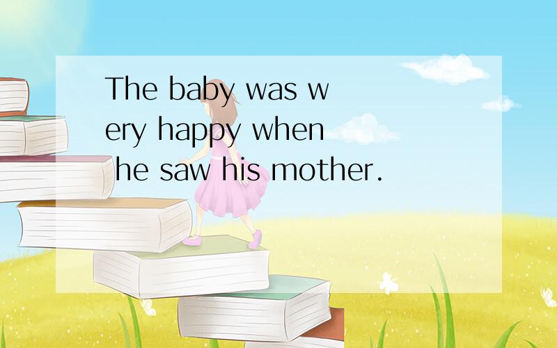 The baby was wery happy when he saw his mother.