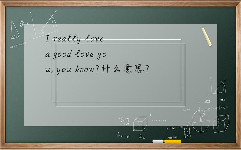 I really love a good love you, you know?什么意思?
