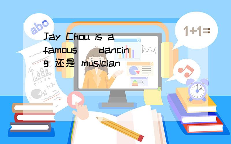 Jay Chou is a famous()dancing 还是 musician