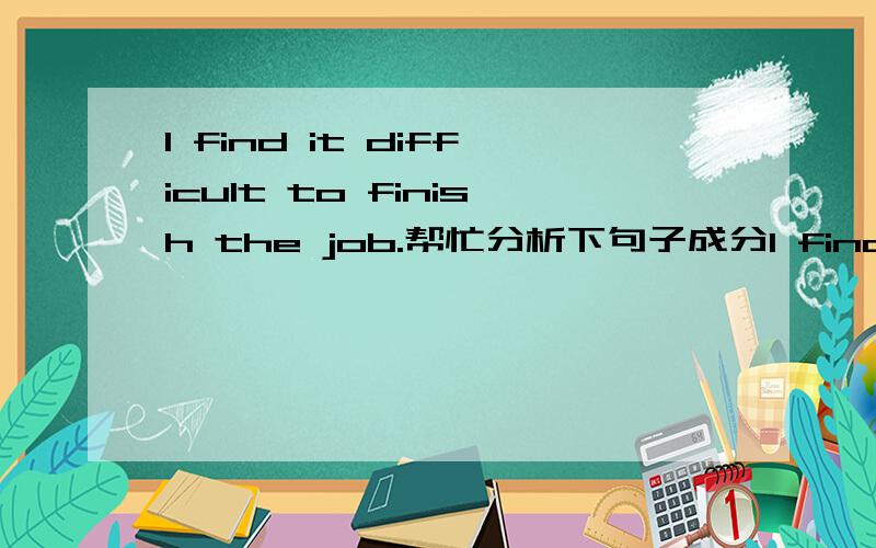 I find it difficult to finish the job.帮忙分析下句子成分I find it difficult to finish the job.帮忙分析下句子成分?