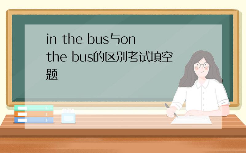 in the bus与on the bus的区别考试填空题