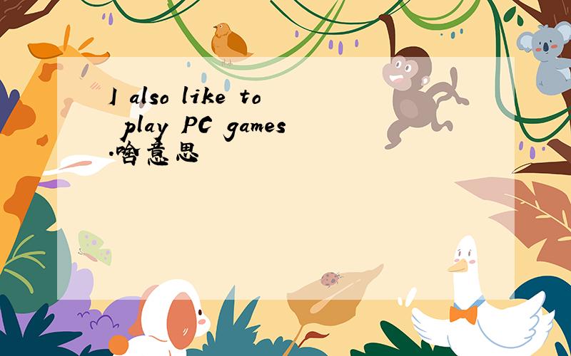 I also like to play PC games.啥意思