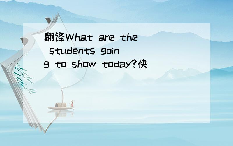 翻译What are the students going to show today?快