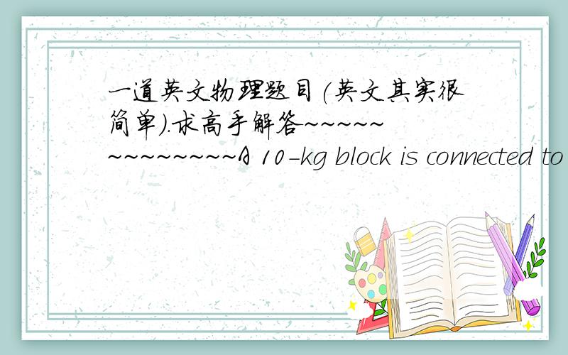 一道英文物理题目(英文其实很简单).求高手解答~~~~~~~~~~~~~A 10-kg block is connected to a 40-kg block.The surface on that the blocks slide is frictionless. A force of 50N pulls the blocks to the right.a) what is the magnitude of the