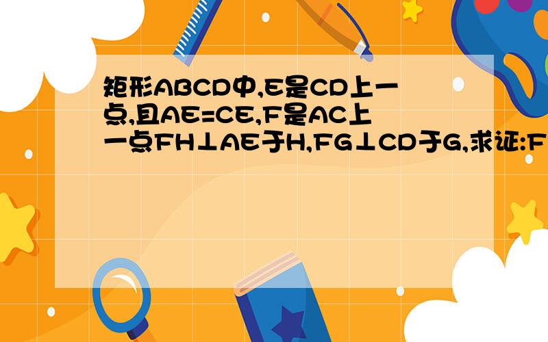 矩形ABCD中,E是CD上一点,且AE=CE,F是AC上一点FH⊥AE于H,FG⊥CD于G,求证:F是ac中点对不起打错了不是F是ac中点求证fh+fg=an