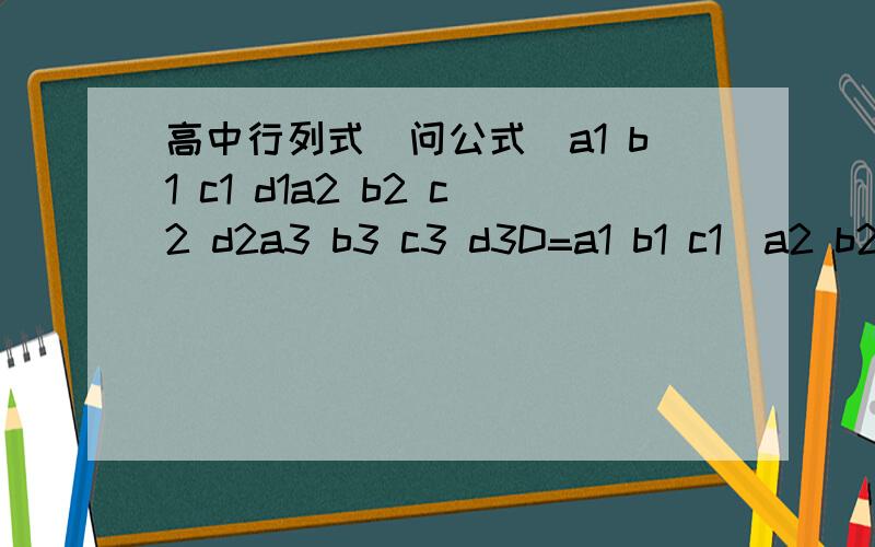 高中行列式(问公式)a1 b1 c1 d1a2 b2 c2 d2a3 b3 c3 d3D=a1 b1 c1  a2 b2 c2 那么Dy=? Dz=?  a3 b3 c3