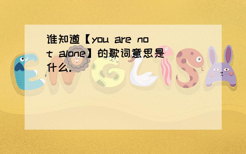 谁知道【you are not alone】的歌词意思是什么.