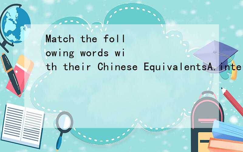 Match the following words with their Chinese EquivalentsA.inter-office B.substandard C.unqualified D.telecommunications E.subdivision F.premarital G.editor H.homeward I.misconception J.fearless K.modernize L.rewind M.respectable1.( ) 勇敢的,无畏