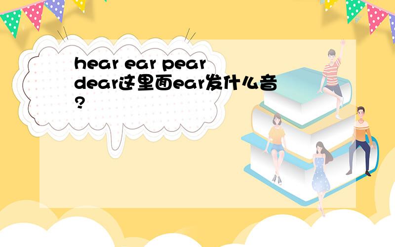 hear ear pear dear这里面ear发什么音?
