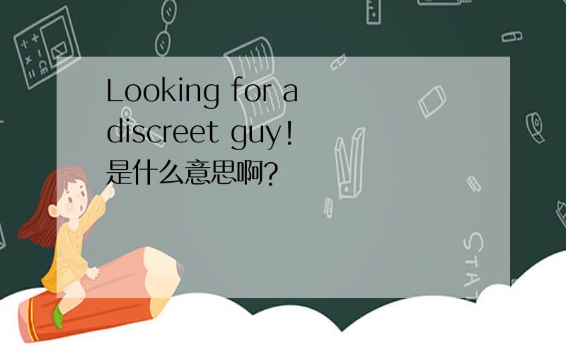 Looking for a discreet guy! 是什么意思啊?